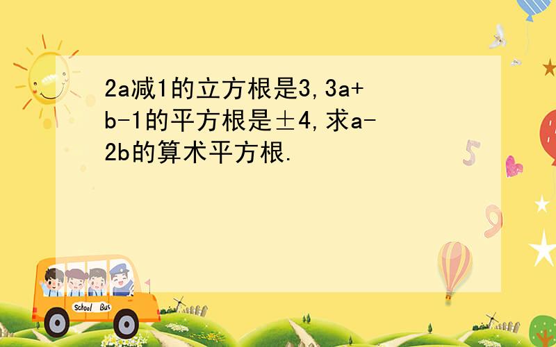 2a减1的立方根是3,3a+b-1的平方根是±4,求a-2b的算术平方根.