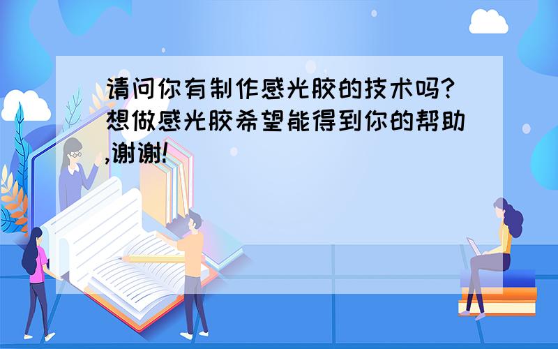 请问你有制作感光胶的技术吗?想做感光胶希望能得到你的帮助,谢谢!