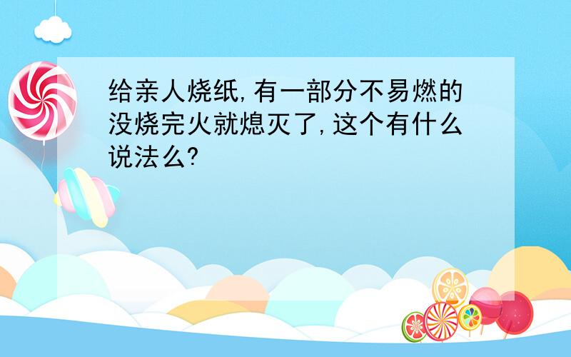 给亲人烧纸,有一部分不易燃的没烧完火就熄灭了,这个有什么说法么?