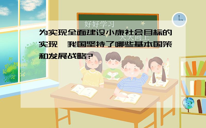 为实现全面建设小康社会目标的实现,我国坚持了哪些基本国策和发展战略?