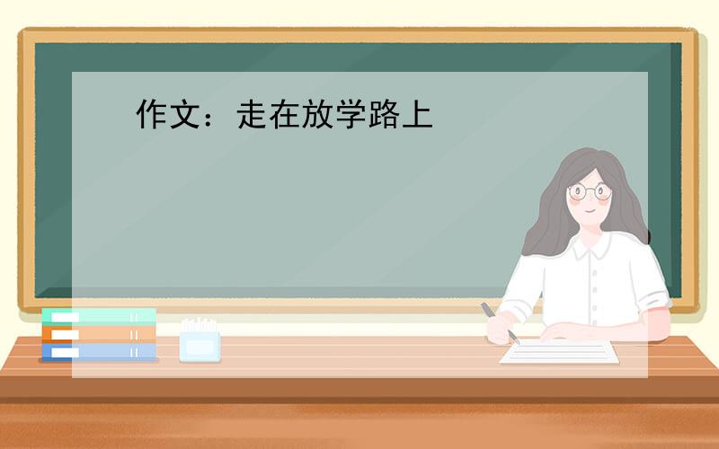 作文：走在放学路上