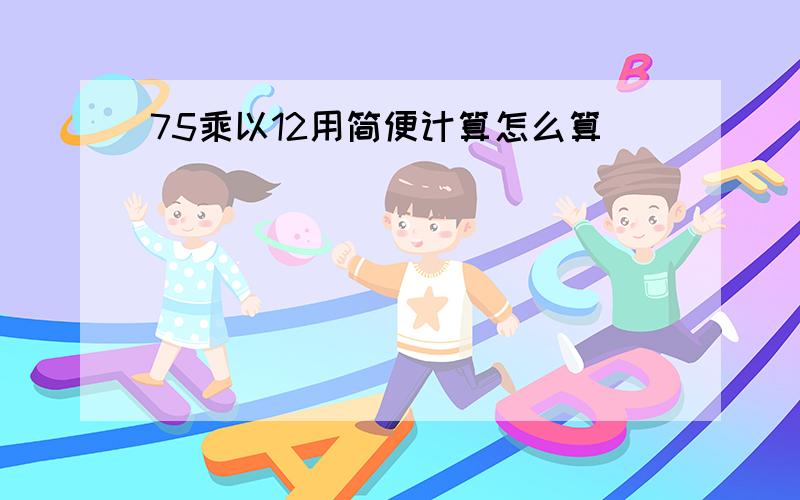 75乘以12用简便计算怎么算