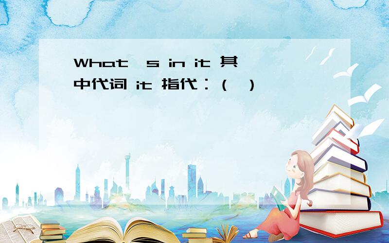 What's in it 其中代词 it 指代：（ ）