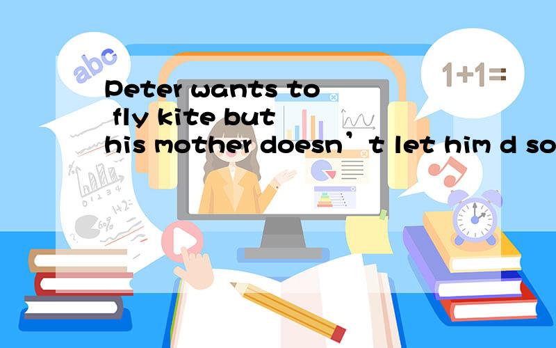 Peter wants to fly kite but his mother doesn’t let him d so.d 填什么?so前面的d 填什么