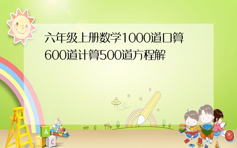 六年级上册数学1000道口算600道计算500道方程解