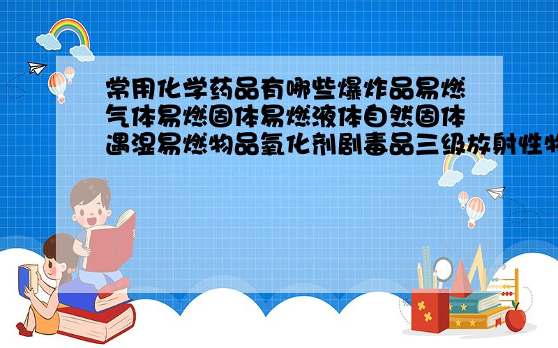 常用化学药品有哪些爆炸品易燃气体易燃固体易燃液体自然固体遇湿易燃物品氧化剂剧毒品三级放射性物品腐蚀品