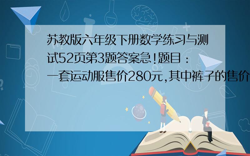 苏教版六年级下册数学练习与测试52页第3题答案急!题目：一套运动服售价280元,其中裤子的售价是上衣的3分之2.上衣售价多少元? 怎么做啊?