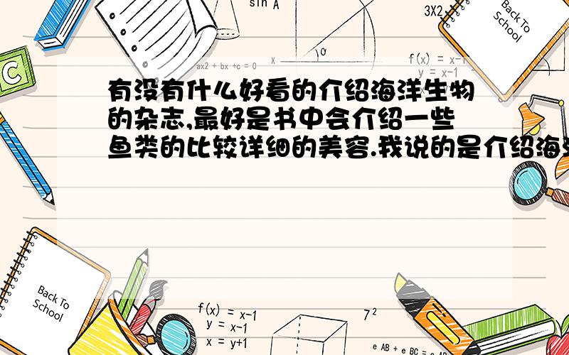 有没有什么好看的介绍海洋生物的杂志,最好是书中会介绍一些鱼类的比较详细的美容.我说的是介绍海洋生物的杂志,不是介绍水产养殖业之类的杂志.