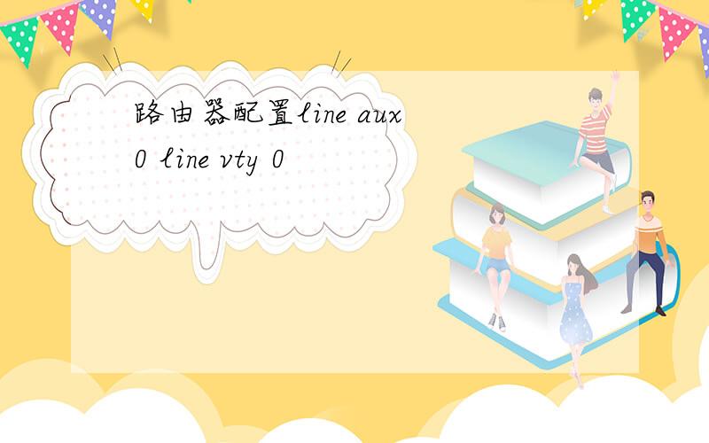 路由器配置line aux 0 line vty 0