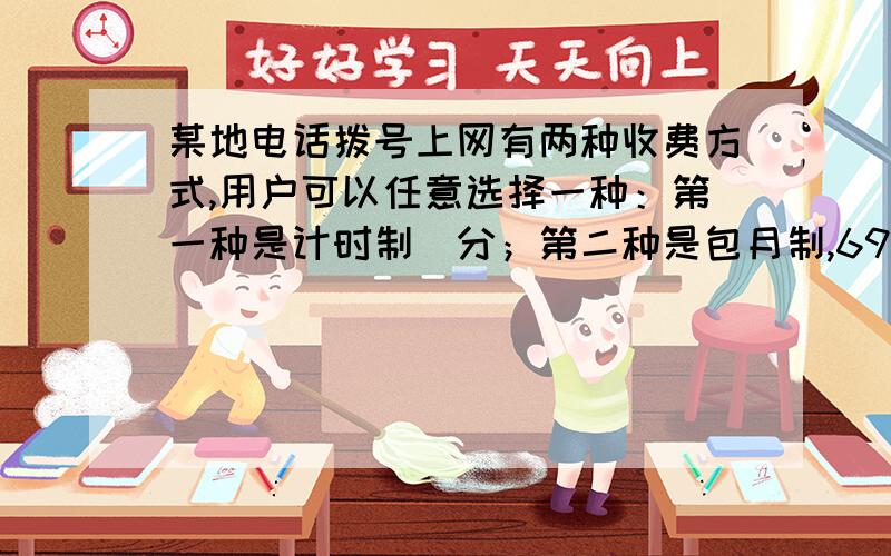 某地电话拨号上网有两种收费方式,用户可以任意选择一种：第一种是计时制／分；第二种是包月制,69元／月（限一部个人住宅电话上网）.此外,每一种上网方式通讯费0.02元／分.（1）若小明