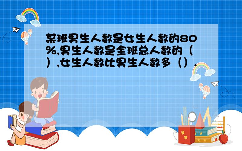 某班男生人数是女生人数的80％,男生人数是全班总人数的（）,女生人数比男生人数多（）.