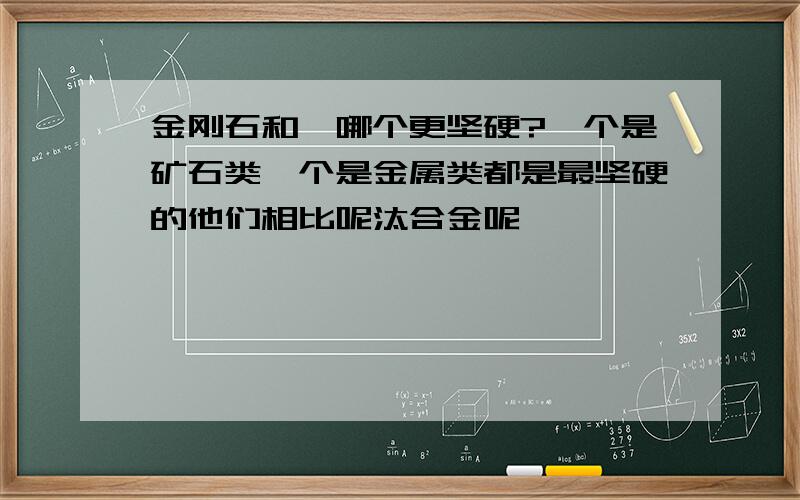 金刚石和铬哪个更坚硬?一个是矿石类一个是金属类都是最坚硬的他们相比呢汰合金呢