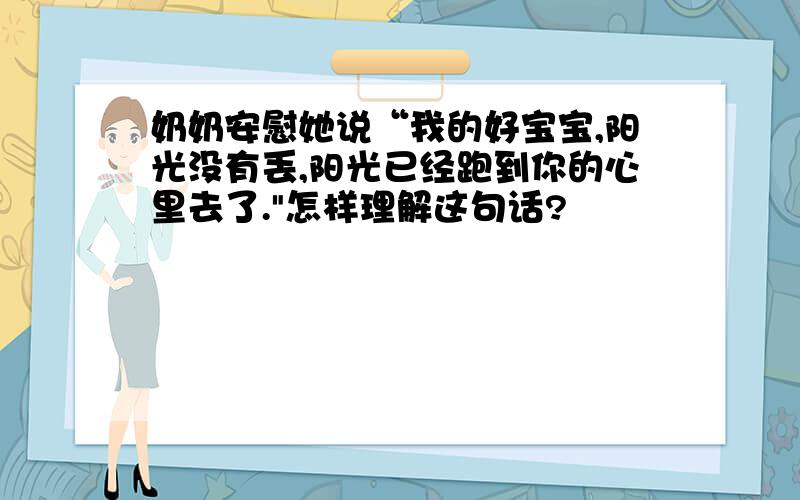 奶奶安慰她说“我的好宝宝,阳光没有丢,阳光已经跑到你的心里去了.