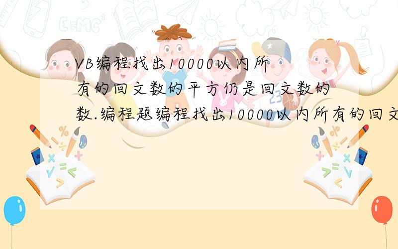 VB编程找出10000以内所有的回文数的平方仍是回文数的数.编程题编程找出10000以内所有的回文数的平方仍是回文数的数.所谓回文数是指左右数字完全对称的自然数,例如：11,121,1221等都是回文