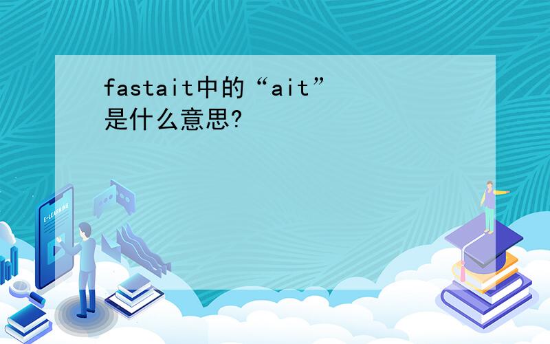 fastait中的“ait”是什么意思?