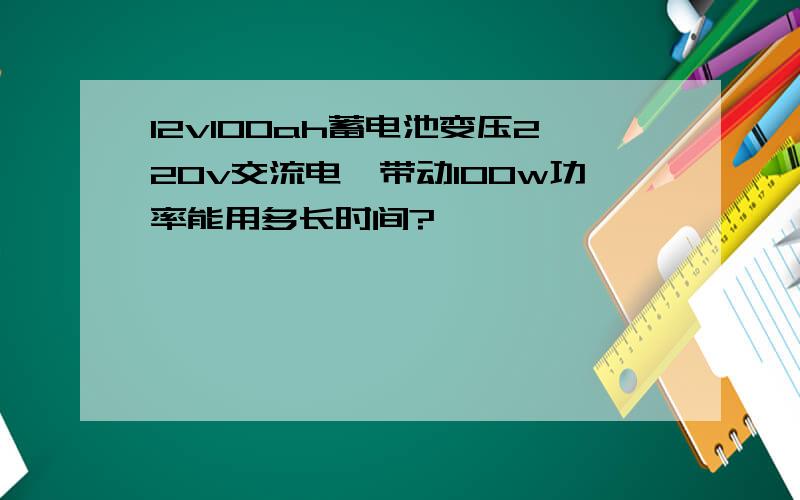 12v100ah蓄电池变压220v交流电,带动100w功率能用多长时间?