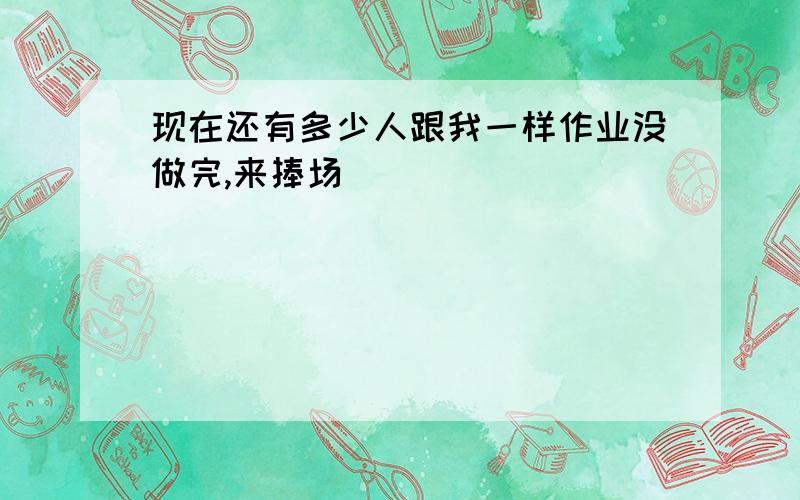 现在还有多少人跟我一样作业没做完,来捧场