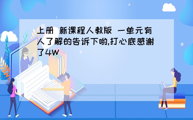 上册 新课程人教版 一单元有人了解的告诉下哟,打心底感谢了4W