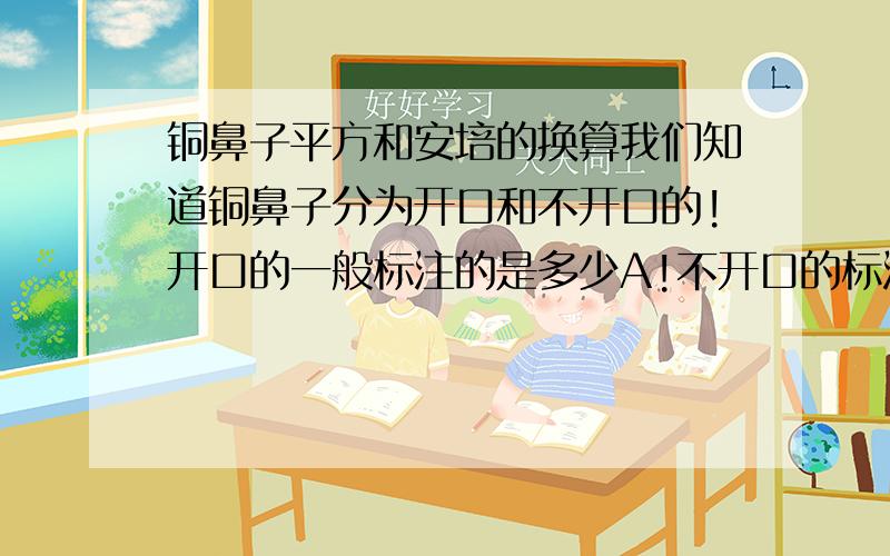 铜鼻子平方和安培的换算我们知道铜鼻子分为开口和不开口的!开口的一般标注的是多少A!不开口的标注的是平方毫米!他们之间是怎么换算的!我95mm2的铜线鼻子对应开口的大约多少安