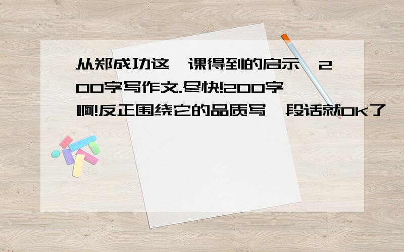 从郑成功这一课得到的启示,200字写作文.尽快!200字啊!反正围绕它的品质写一段话就OK了,