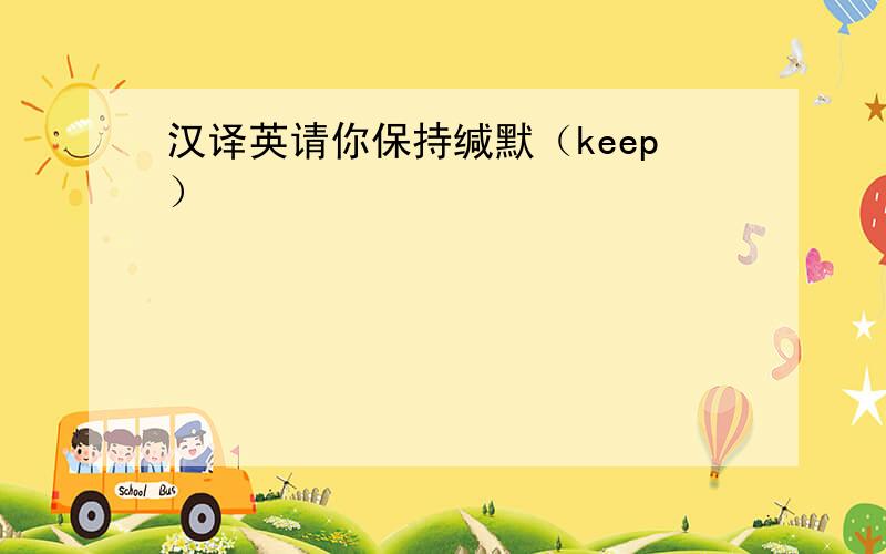 汉译英请你保持缄默（keep）