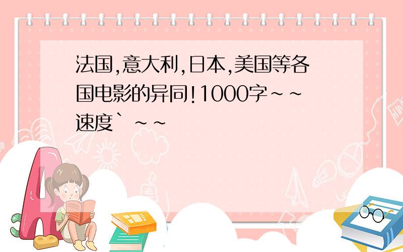 法国,意大利,日本,美国等各国电影的异同!1000字~~速度`~~