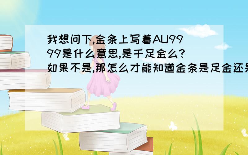 我想问下,金条上写着AU9999是什么意思,是千足金么?如果不是,那怎么才能知道金条是足金还是千足金.