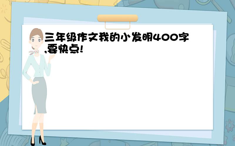 三年级作文我的小发明400字,要快点!