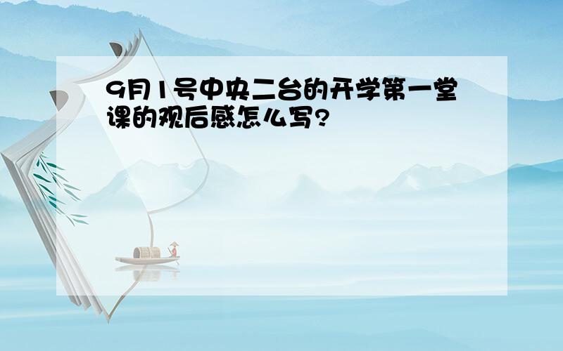 9月1号中央二台的开学第一堂课的观后感怎么写?