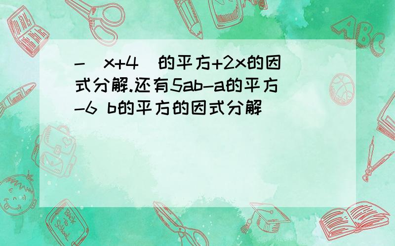 -（x+4)的平方+2x的因式分解.还有5ab-a的平方-6 b的平方的因式分解