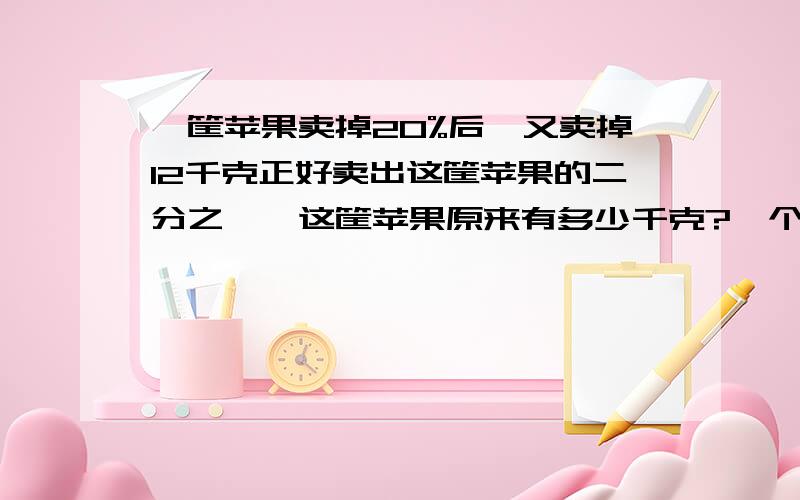 一筐苹果卖掉20%后,又卖掉12千克正好卖出这筐苹果的二分之一,这筐苹果原来有多少千克?一个圆锥形麦堆,底面半径是3厘米,高为2厘米如果把这些小麦堆放在底面直径是2厘米的圆柱形粮囤内,