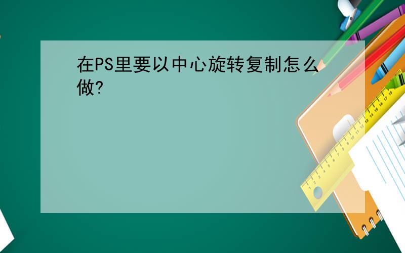 在PS里要以中心旋转复制怎么做?