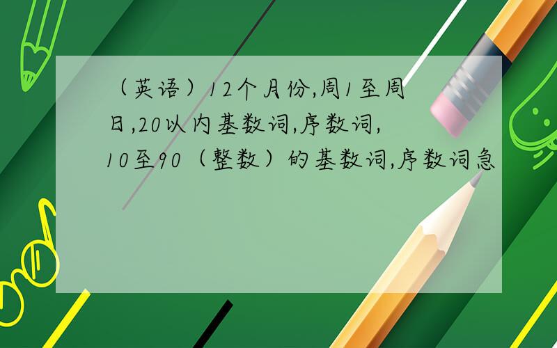 （英语）12个月份,周1至周日,20以内基数词,序数词,10至90（整数）的基数词,序数词急