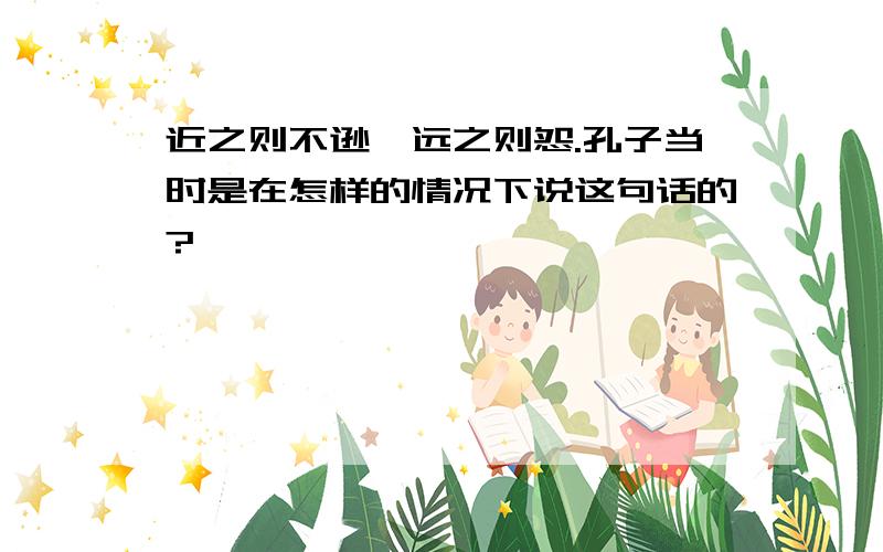 近之则不逊,远之则怨.孔子当时是在怎样的情况下说这句话的?