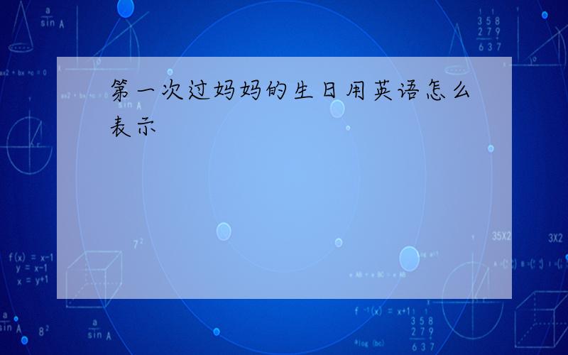 第一次过妈妈的生日用英语怎么表示