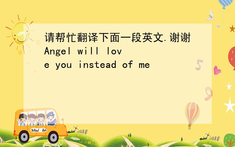 请帮忙翻译下面一段英文.谢谢Angel will love you instead of me