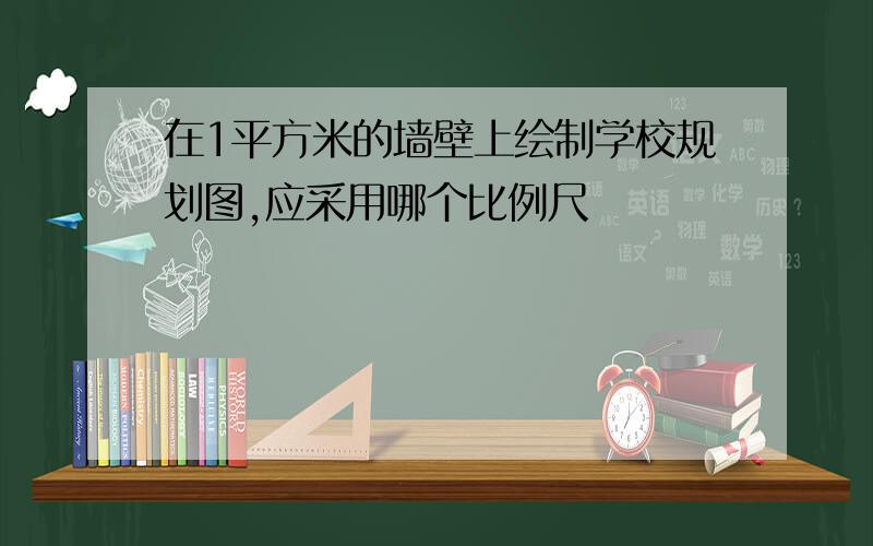 在1平方米的墙壁上绘制学校规划图,应采用哪个比例尺