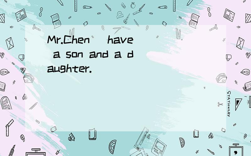 Mr.Chen [have] a son and a daughter.