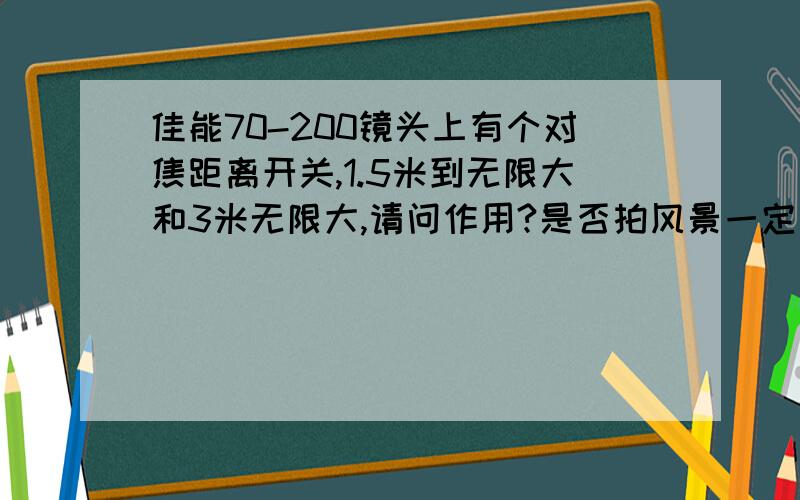 佳能70-200镜头上有个对焦距离开关,1.5米到无限大和3米无限大,请问作用?是否拍风景一定要放到3米上?