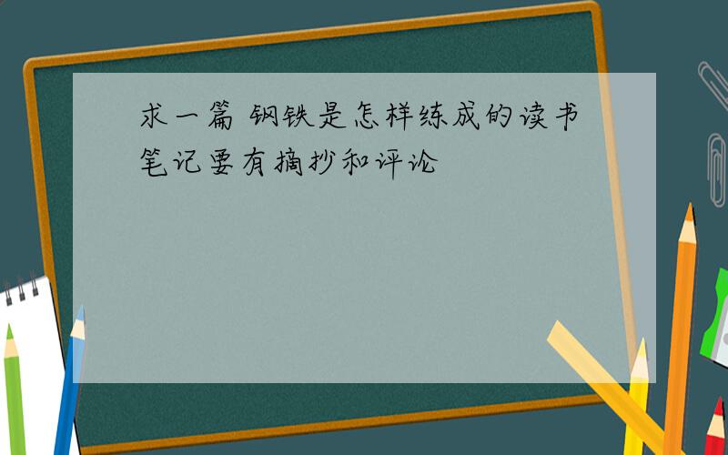 求一篇 钢铁是怎样练成的读书笔记要有摘抄和评论