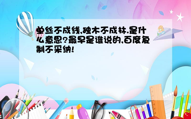 单丝不成线,独木不成林.是什么意思?最早是谁说的,百度复制不采纳!