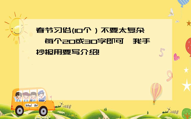 春节习俗(10个）不要太复杂,每个20或30字即可,我手抄报用要写介绍!