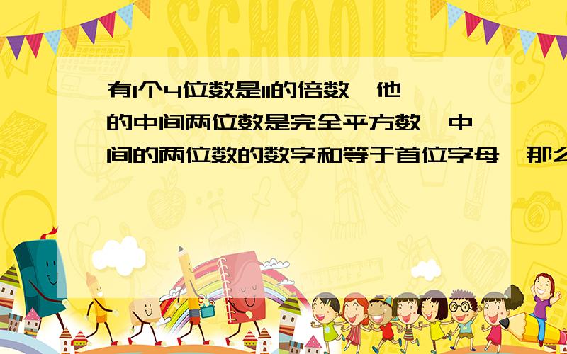 有1个4位数是11的倍数,他的中间两位数是完全平方数,中间的两位数的数字和等于首位字母,那么这个4位数是?