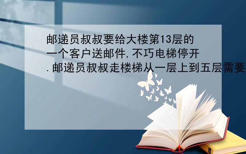 邮递员叔叔要给大楼第13层的一个客户送邮件,不巧电梯停开.邮递员叔叔走楼梯从一层上到五层需要2分钟,那么他以同样的速度上到第13层一共需要多长时间?