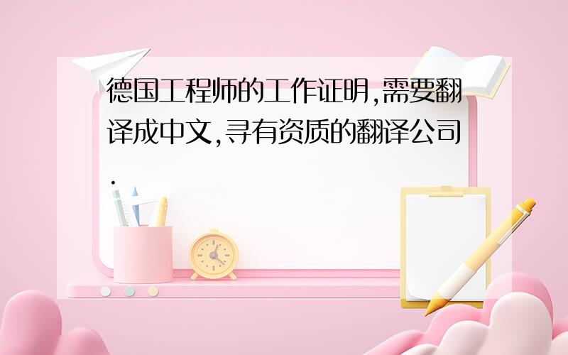 德国工程师的工作证明,需要翻译成中文,寻有资质的翻译公司.