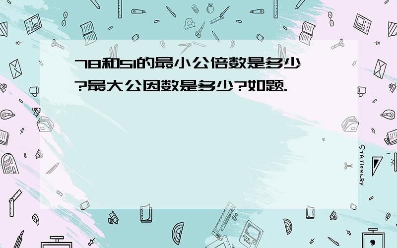 78和51的最小公倍数是多少?最大公因数是多少?如题.