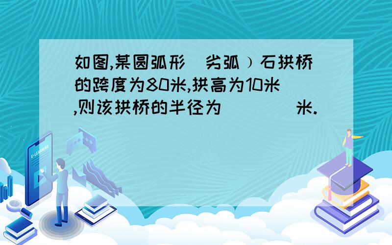 如图,某圆弧形（劣弧﹚石拱桥的跨度为80米,拱高为10米,则该拱桥的半径为____米.