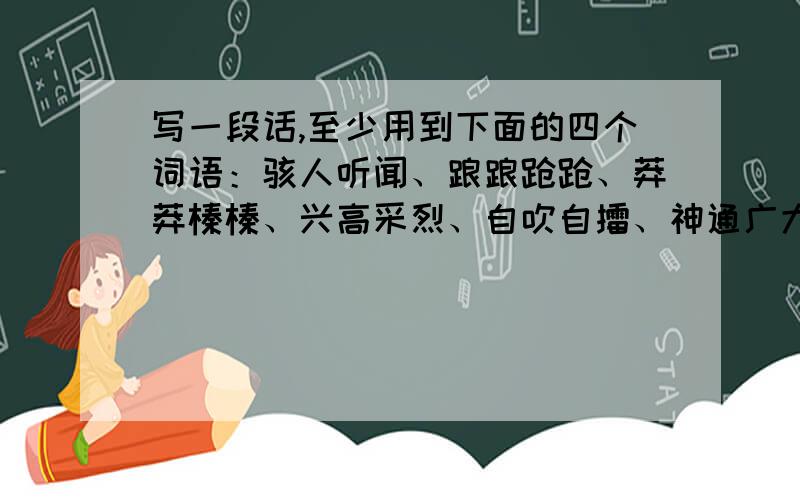 写一段话,至少用到下面的四个词语：骇人听闻、踉踉跄跄、莽莽榛榛、兴高采烈、自吹自擂、神通广大、随声