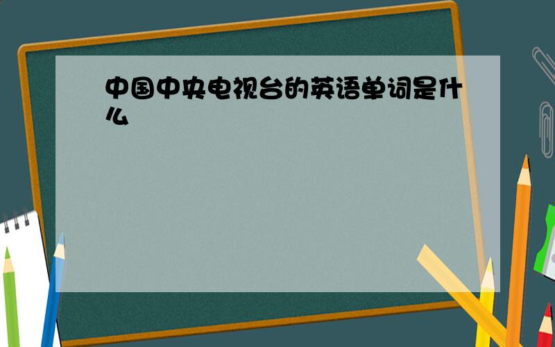 中国中央电视台的英语单词是什么