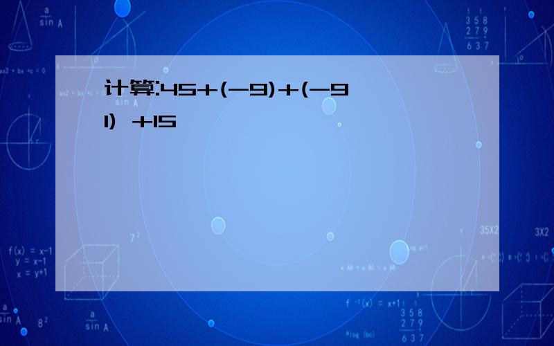 计算:45+(-9)+(-91) +15